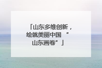 山东多维创新，绘就美丽中国 “山东画卷”