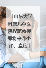 山东大学附属儿童医院程璐教授即将来潍坐诊、查房