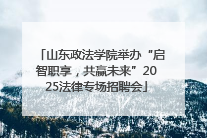 山东政法学院举办“启智职享，共赢未来”2025法律专场招聘会