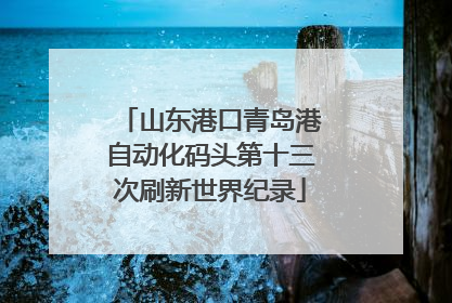 山东港口青岛港自动化码头第十三次刷新世界纪录