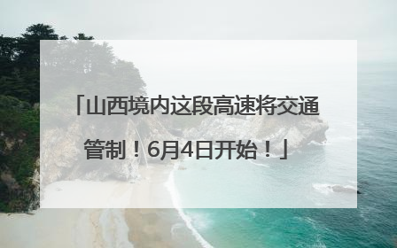 山西境内这段高速将交通管制！6月4日开始！