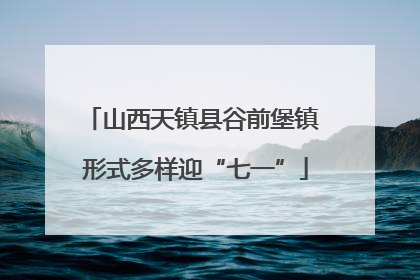 山西天镇县谷前堡镇 形式多样迎“七一”