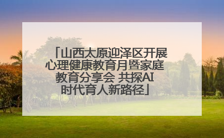 山西太原迎泽区开展心理健康教育月暨家庭教育分享会 共探AI时代育人新路径