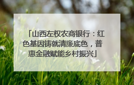 山西左权农商银行：红色基因铸就清廉底色，普惠金融赋能乡村振兴