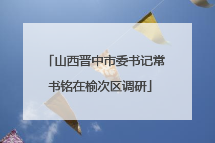山西晋中市委书记常书铭在榆次区调研