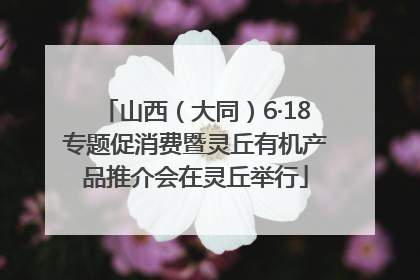 山西（大同）6·18专题促消费暨灵丘有机产品推介会在灵丘举行