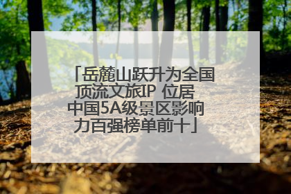 岳麓山跃升为全国顶流文旅IP 位居中国5A级景区影响力百强榜单前十
