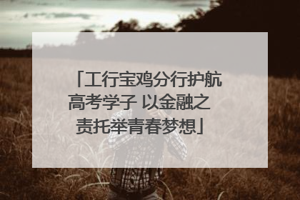 工行宝鸡分行护航高考学子 以金融之责托举青春梦想