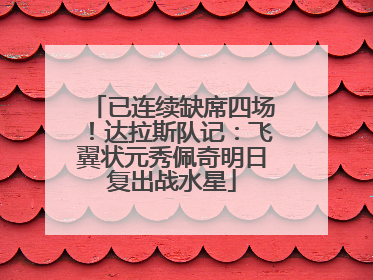 已连续缺席四场！达拉斯队记：飞翼状元秀佩奇明日复出战水星