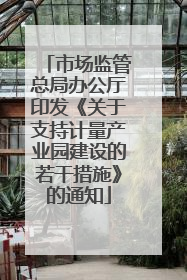 市场监管总局办公厅印发《关于支持计量产业园建设的若干措施》的通知