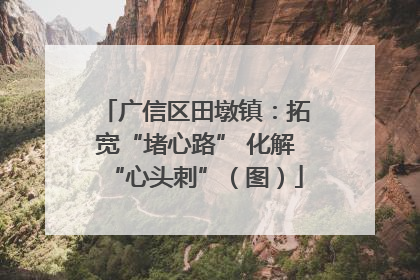 广信区田墩镇：拓宽“堵心路” 化解“心头刺”（图）