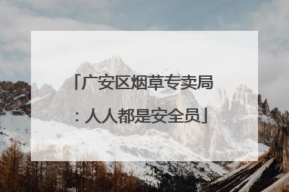 广安区烟草专卖局：人人都是安全员