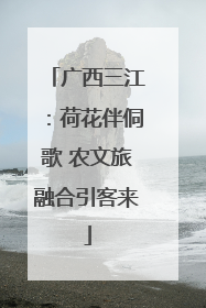 广西三江：荷花伴侗歌 农文旅融合引客来