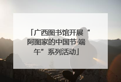 广西图书馆开展“阿图家的中国节·端午”系列活动