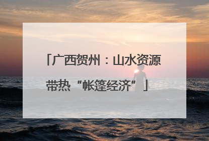 广西贺州：山水资源带热“帐篷经济”