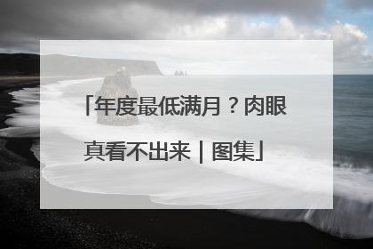 年度最低满月？肉眼真看不出来｜图集