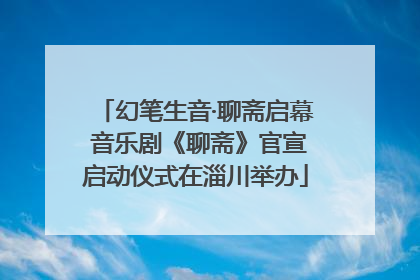 幻笔生音·聊斋启幕 音乐剧《聊斋》官宣启动仪式在淄川举办