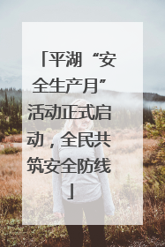 平湖“安全生产月”活动正式启动，全民共筑安全防线