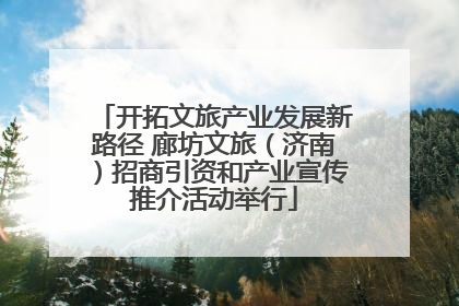 开拓文旅产业发展新路径 廊坊文旅（济南）招商引资和产业宣传推介活动举行
