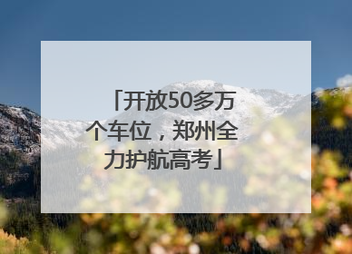 开放50多万个车位，郑州全力护航高考