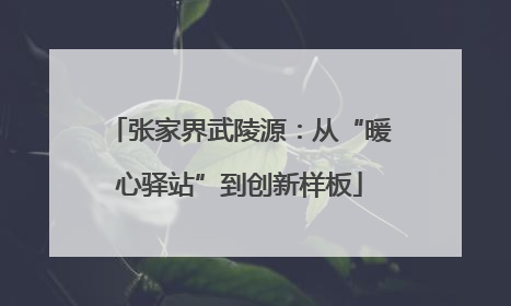 张家界武陵源：从“暖心驿站”到创新样板