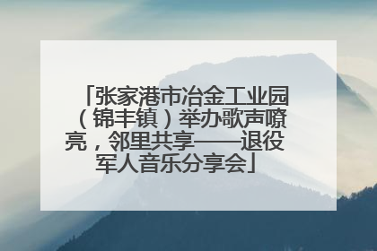 张家港市冶金工业园（锦丰镇）举办歌声嘹亮，邻里共享——退役军人音乐分享会