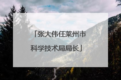 张大伟任莱州市科学技术局局长