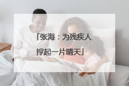 张海：为残疾人撑起一片晴天