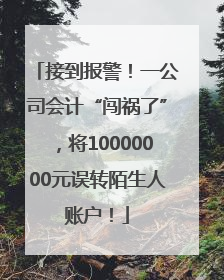 接到报警！一公司会计“闯祸了”，将10000000元误转陌生人账户！