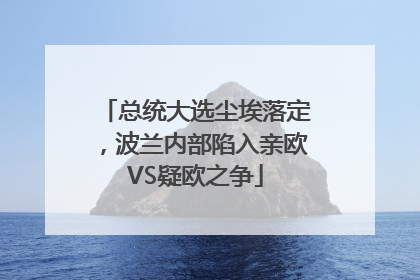 总统大选尘埃落定，波兰内部陷入亲欧VS疑欧之争