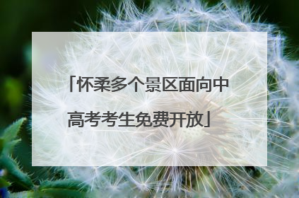 怀柔多个景区面向中高考考生免费开放