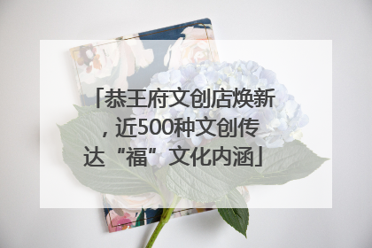 恭王府文创店焕新，近500种文创传达“福”文化内涵
