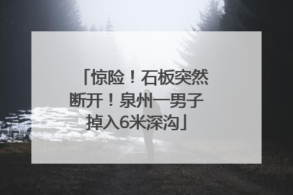 惊险！石板突然断开！泉州一男子掉入6米深沟
