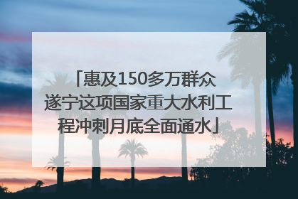 惠及150多万群众 遂宁这项国家重大水利工程冲刺月底全面通水