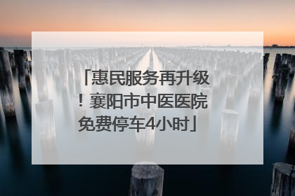 惠民服务再升级！襄阳市中医医院免费停车4小时
