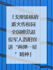 戈壁铸核盾 薪火传校园 全国模范退役军人洛阳宣讲“两弹一星”精神