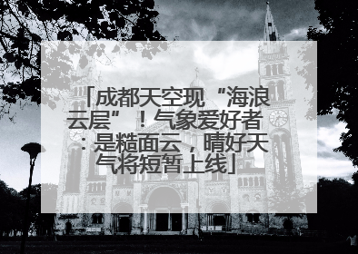成都天空现“海浪云层”！气象爱好者：是糙面云，晴好天气将短暂上线