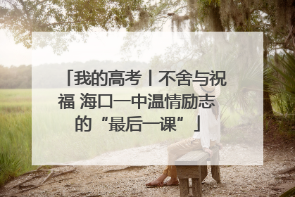 我的高考丨不舍与祝福 海口一中温情励志的“最后一课”