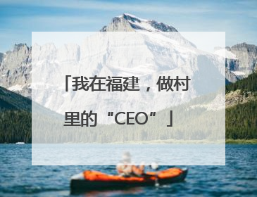 我在福建,做村里的“CEO”