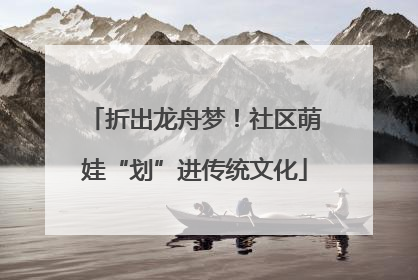 折出龙舟梦！社区萌娃“划”进传统文化