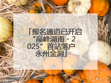 报名通道已开启 “巅峰湖南・2025”首站落户永州金洞