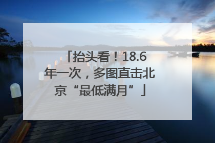 抬头看！18.6年一次，多图直击北京“最低满月”