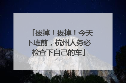 拔掉！拔掉！今天下班前，杭州人务必检查下自己的车