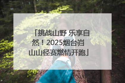 挑战山野 乐享自然！2025烟台岿山山径赛燃情开跑