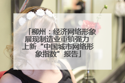柳州：经济网络形象展现制造业重镇强力 上新“中国城市网络形象指数”报告