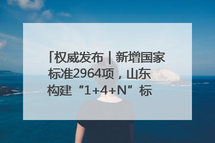 权威发布｜新增国家标准2964项，山东构建“1+4+N”标准化创新发展新格局
