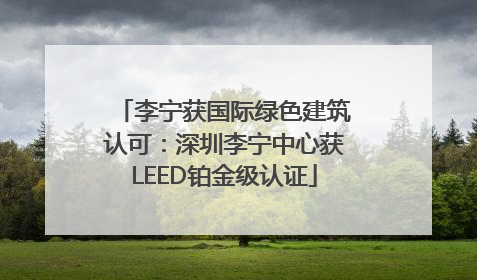 李宁获国际绿色建筑认可：深圳李宁中心获LEED铂金级认证