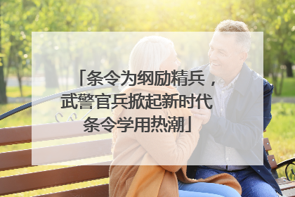 条令为纲励精兵，武警官兵掀起新时代条令学用热潮