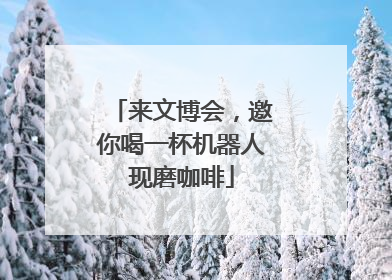 来文博会，邀你喝一杯机器人现磨咖啡