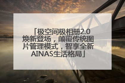 极空间极相册2.0焕新登场，颠覆传统图片管理模式，智享全新AINAS生活格局